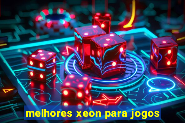 melhores xeon para jogos